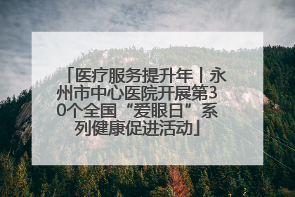 医疗服务提升年丨永州市中心医院开展第30个全国“爱眼日”系列健康促进活动