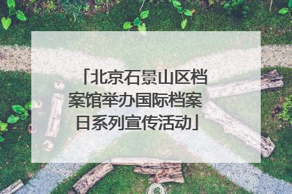 北京石景山区档案馆举办国际档案日系列宣传活动