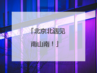 北京北遇见南山南！