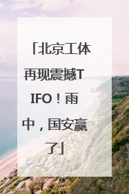 北京工体再现震撼TIFO！雨中，国安赢了