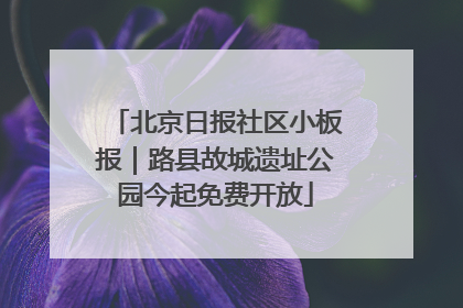 北京日报社区小板报｜路县故城遗址公园今起免费开放