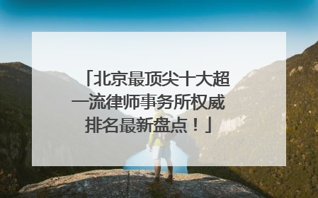北京最顶尖十大超一流律师事务所权威排名最新盘点！