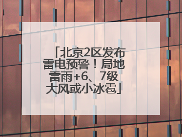 北京2区发布雷电预警！局地雷雨+6、7级大风或小冰雹