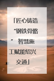 匠心铸造“钢铁骨骼” 智慧施工赋能绍兴交通
