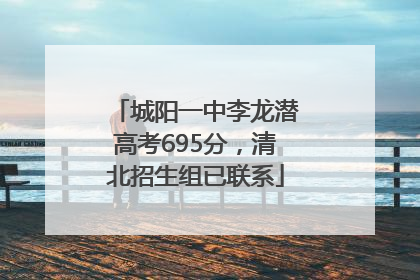 城阳一中李龙潜高考695分，清北招生组已联系