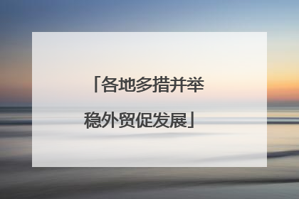 各地多措并举稳外贸促发展