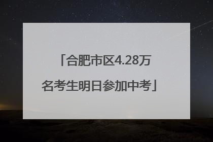 合肥市区4.28万名考生明日参加中考