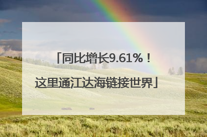 同比增长9.61%！这里通江达海链接世界