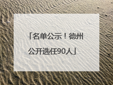 名单公示！德州公开选任90人