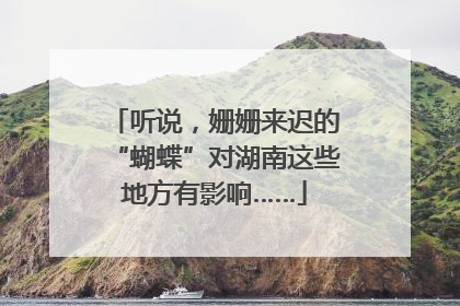 听说，姗姗来迟的“蝴蝶”对湖南这些地方有影响……