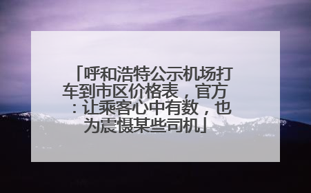 呼和浩特公示机场打车到市区价格表，官方：让乘客心中有数，也为震慑某些司机
