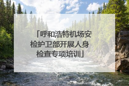 呼和浩特机场安检护卫部开展人身检查专项培训