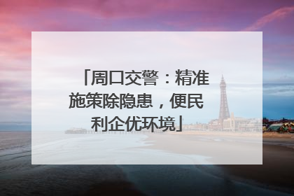 周口交警：精准施策除隐患，便民利企优环境