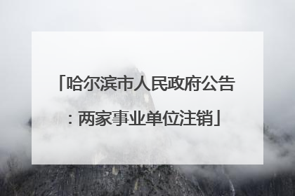 哈尔滨市人民政府公告：两家事业单位注销