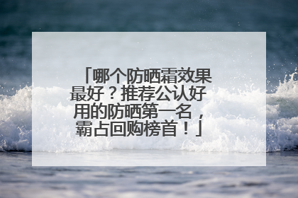 哪个防晒霜效果最好？推荐公认好用的防晒第一名，霸占回购榜首！