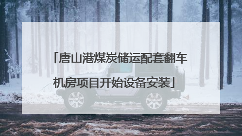 唐山港煤炭储运配套翻车机房项目开始设备安装