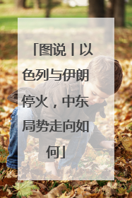 图说丨以色列与伊朗停火，中东局势走向如何