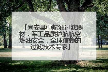 固安县中航油过滤器材：军工品质护航航空燃油安全，全球信赖的过滤技术专家