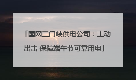 国网三门峡供电公司：主动出击 保障端午节可靠用电