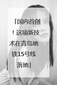 国内首创！这项新技术在青岛地铁15号线落地