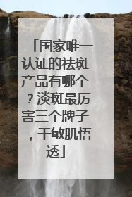 国家唯一认证的祛斑产品有哪个？淡斑最厉害三个牌子，干敏肌悟透