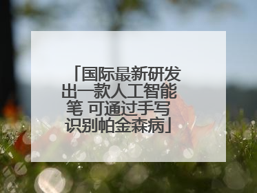 国际最新研发出一款人工智能笔 可通过手写识别帕金森病