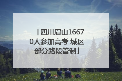四川眉山16670人参加高考 城区部分路段管制