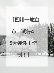 四川一地宣布：试行4.5天弹性工作制！
