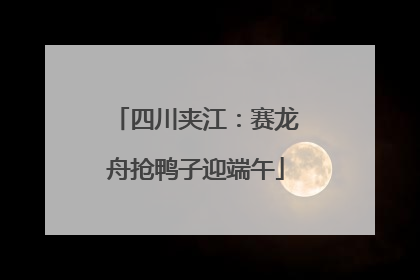 四川夹江：赛龙舟抢鸭子迎端午