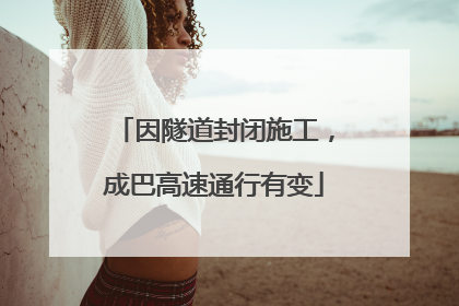 因隧道封闭施工，成巴高速通行有变