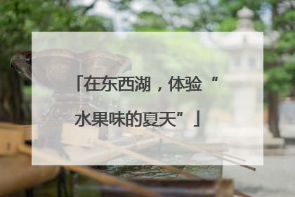 在东西湖，体验“水果味的夏天”