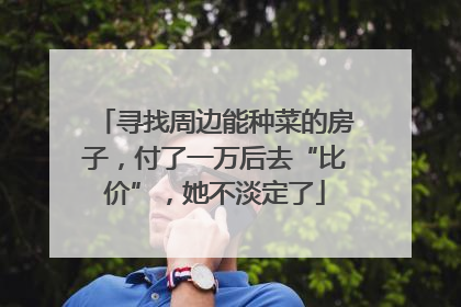 寻找周边能种菜的房子，付了一万后去“比价”，她不淡定了
