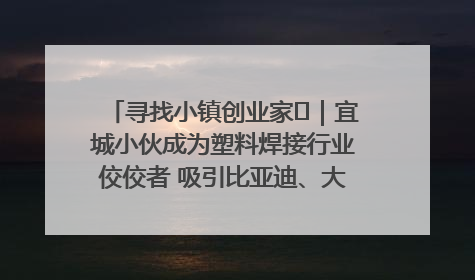 寻找小镇创业家㉞｜宜城小伙成为塑料焊接行业佼佼者 吸引比亚迪、大众等多家名企合作