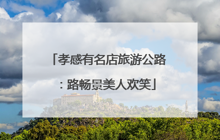 孝感有名店旅游公路：路畅景美人欢笑