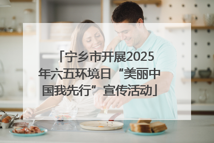 宁乡市开展2025年六五环境日“美丽中国我先行”宣传活动