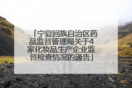 宁夏回族自治区药品监督管理局关于4家化妆品生产企业监督检查情况的通告