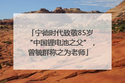 宁德时代致敬85岁“中国锂电池之父”，曾毓群称之为老师