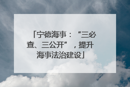 宁德海事：“三必查、三公开”，提升海事法治建设