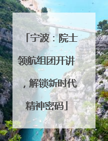 宁波：院士领航组团开讲，解锁新时代精神密码