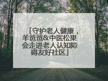 守护老人健康，羊爸爸&中医松果会走进老人认知障碍友好社区