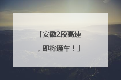 安徽2段高速，即将通车！