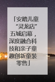 安踏儿童“灵龙店”五城启幕，深度融合科技和亲子童趣创新童装零售