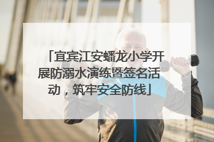 宜宾江安蟠龙小学开展防溺水演练暨签名活动，筑牢安全防线