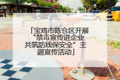 宝鸡市陈仓区开展“禁毒宣传进企业 共筑防线保安全”主题宣传活动