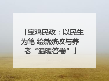 宝鸡民政：以民生为笔 绘就殡改与养老“温暖答卷”