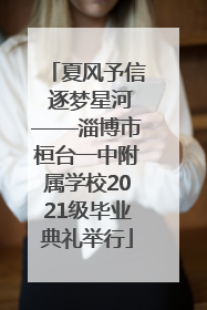 夏风予信 逐梦星河——淄博市桓台一中附属学校2021级毕业典礼举行