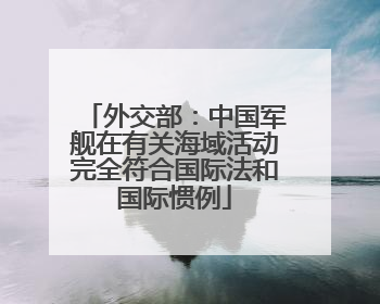 外交部：中国军舰在有关海域活动完全符合国际法和国际惯例