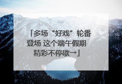 多场“好戏”轮番登场 这个端午假期精彩不停歇→