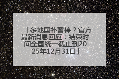 多地国补暂停？官方最新消息回应：结束时间全国统一截止到2025年12月31日