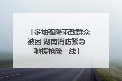 多地强降雨致群众被困 湖南消防紧急驰援抢险一线